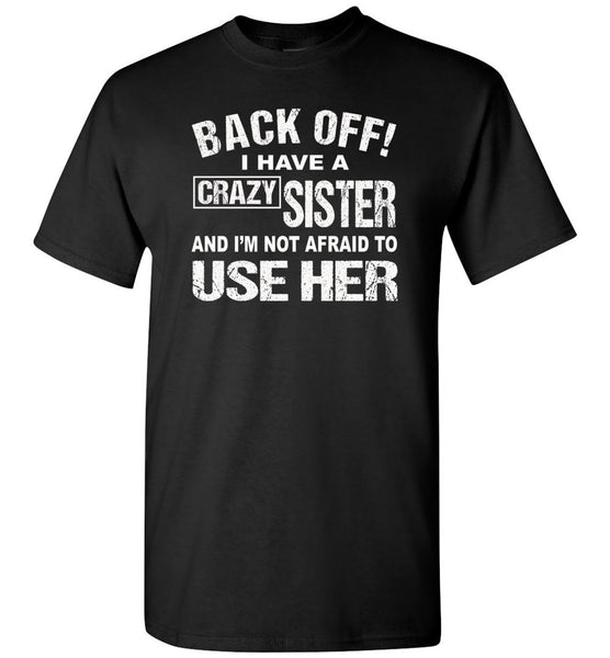 Back off I have a crazy sister and I'm not afraid to use her shirt