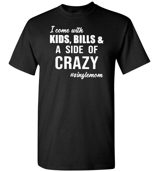 I come with kids, bills and a side of crazy single mom Tee shirt