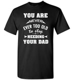 You Are Never Ever Too Old To Stop Needing Your Dad Fathers Day Gift T Shirt
