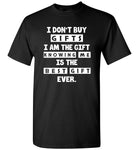 I Don't Buy Gifts I Am The Gift Knowing Me Is The Best Gift Ever T Shirt