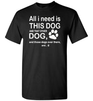 All I need is this dog and that other dog and those dogs over there T-shirt