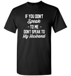 If you don't speak to me, don't speak to my husband T shirt, gift tee for husband