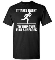 It Takes Talent To Trip Over Flat Surfaces T Shirts