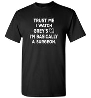 Trust me i watch grey's i'm basically a surgeon tee shirt