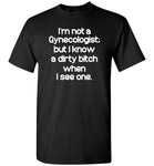 I'm not a Gynecologist but I know a dirty bitch when I see one Tee shirt