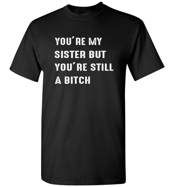 You're my sister but you're still a bitch tee shirt hoodie