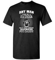 Any man can be a father but it takes someone special to be a pug daddy father's gift tee shirt.png