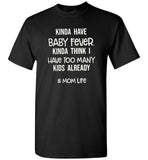 Kinda have baby fever kinda think i have too many kids already mom life tee shirt