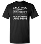 Back off i have a crazy brother he has anger issues and a serious use him shirt