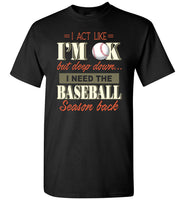 I Act Like I'm OK But Deep Down I Need Baseball Season Back Baseball Lover T Shirt