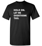 Hold on let me overthink this tee shirt hoodie