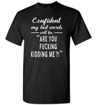 Confident my last words will be are you fucking kidding me gift Tee shirt