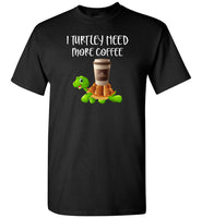 I turtley need more coffee T shirt