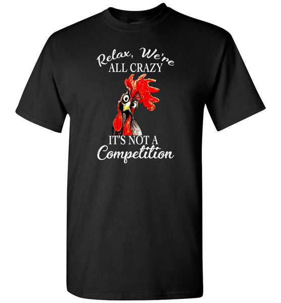 Relax we're all crazy It's not a competition chicken hei hei Tee Shirt