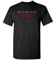 History buff I'd find you more interesting if you were dead T-shirt