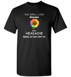 You smell like drama and headache please get way from me sunflower Tee shirt