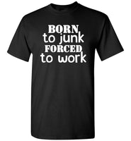 Born to junk forced to work T-shirt