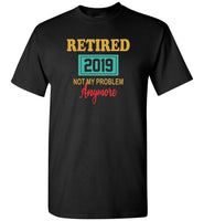 Retired 2019 not my problem anymore tee shirt