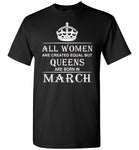 All Women Are Created Equal But Queens Are Born In March T-Shirt