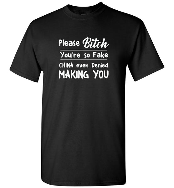 Please Bitch You're So Fake China Even Denied Making You Tee Shirt