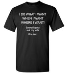 I do what I want except I gotta ask my wife t shirt