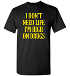 I don't need life I'm high on drugs T-shirt