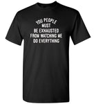 You people must be exhausted from watching me do everything T shirt