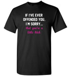 If I’ve ever offended you I’m sorry that you’re a little bitch T shirt
