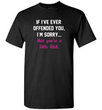 If I’ve ever offended you I’m sorry that you’re a little bitch T shirt