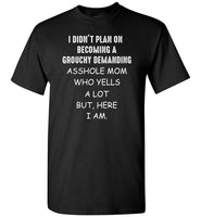 I didn't plan on becoming a grouchy demanding asshole mom who yells a lot but here i am, mother's day gift T-shirt