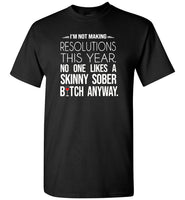 I'm not making resolutions this year, no one likes a skinny sober bitch anyway Tee shirt