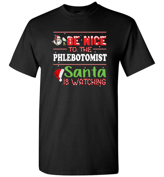 Be Nice To The Phlebotomist Santa Is Watching Christmas Xmas T Shirt