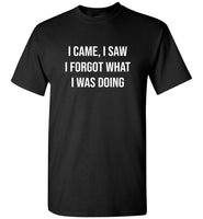 I came I saw I forgot what I was doing tee shirt hoodie