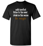 walk barefoot listen to the wind drink in the moom be magic Tee shirt