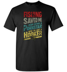 Fishing Saved Me From Being A Pornstar Now I'm Just A Hooker T shirt