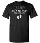 The turkey ain't the only thing in the oven T-shirt