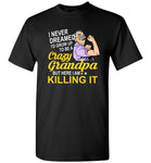 I never dreamed I'd grow up to be a crazy Grandpa but here I'm killing it, strong grandpa Tee shirts