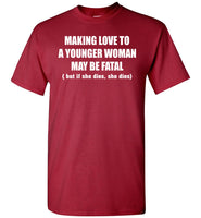 Making Love To A Younger Woman May Be Fatal But If She Dies She Dies T Shirt