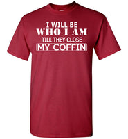 I Will Be Who I Am Till They Close My Coffin T Shirt