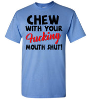 Chew With Your Fucking Mouth Shut T Shirt