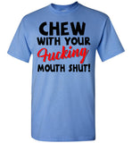 Chew With Your Fucking Mouth Shut T Shirt