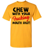 Chew With Your Fucking Mouth Shut T Shirt