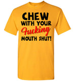 Chew With Your Fucking Mouth Shut T Shirt