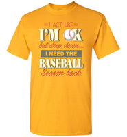 I Act Like I'm OK But Deep Down I Need Baseball Season Back Baseball Lover T Shirt