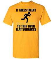 It Takes Talent To Trip Over Flat Surfaces T Shirt