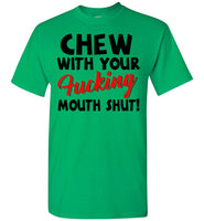 Chew With Your Fucking Mouth Shut T Shirt