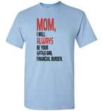 Mom I will always be your little girl financial burden T shirt