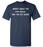 Worry about the pot holes not the pot heads T shirt