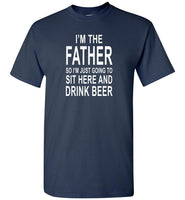 I'm the father so I just going to sit here and drink beer T-shirt