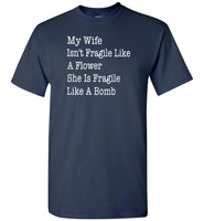 My wife isn't fragile like a flower she is fragile like a bomb Tee shirt